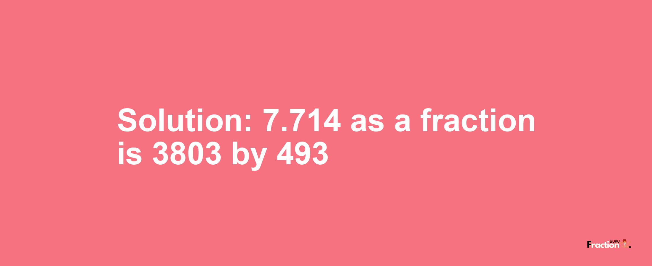 Solution:7.714 as a fraction is 3803/493